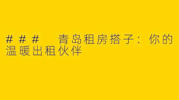 ### 青岛租房搭子：你的温暖出租伙伴