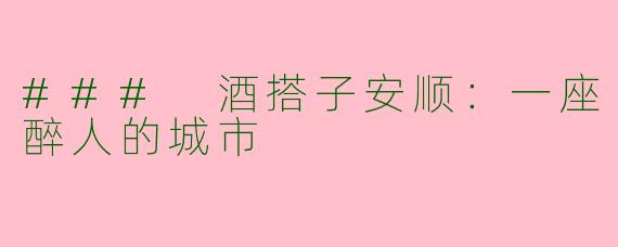 ### 酒搭子安顺：一座醉人的城市