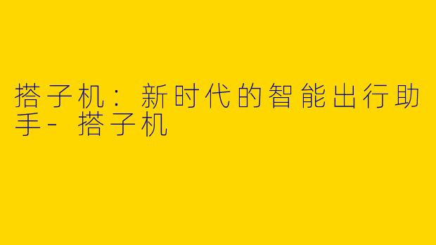 搭子机：新时代的智能出行助手-搭子机