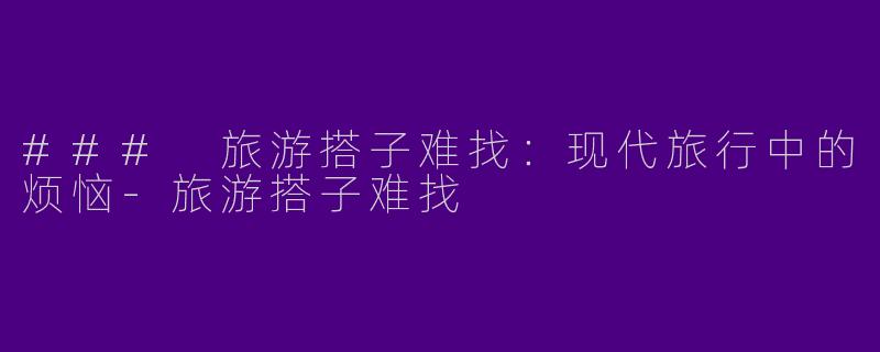 ### 旅游搭子难找:现代旅行中的烦恼