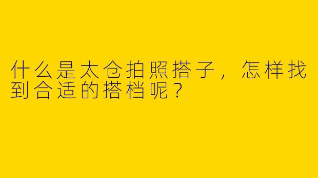 什么是太仓拍照搭子,怎样找到合适的搭档呢?