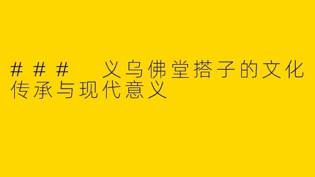 ### 义乌佛堂搭子的文化传承与现代意义