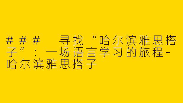 ### 寻找“哈尔滨雅思搭子”：一场语言学习的旅程-哈尔滨雅思搭子
