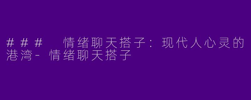 ### 情绪聊天搭子:现代人心灵的港湾