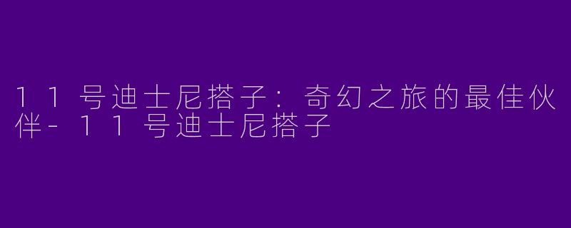 11号迪士尼搭子:奇幻之旅的最佳伙伴