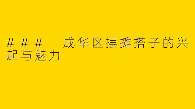 ### 成华区摆摊搭子的兴起与魅力
