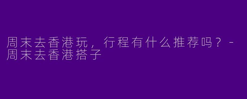 周末去香港玩，行程有什么推荐吗？