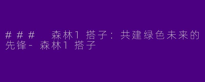 ### 森林1搭子：共建绿色未来的先锋