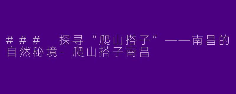 ### 探寻“爬山搭子”——南昌的自然秘境-爬山搭子南昌