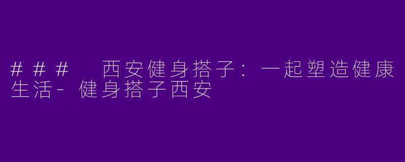 ### 西安健身搭子:一起塑造健康生活