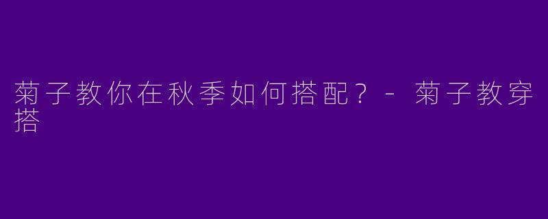 菊子教你在秋季如何搭配？