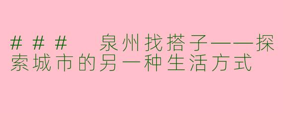 ### 泉州找搭子——探索城市的另一种生活方式