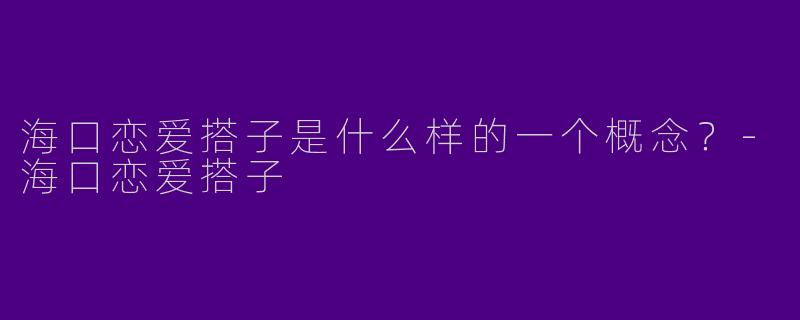 海口恋爱搭子是什么样的一个概念？