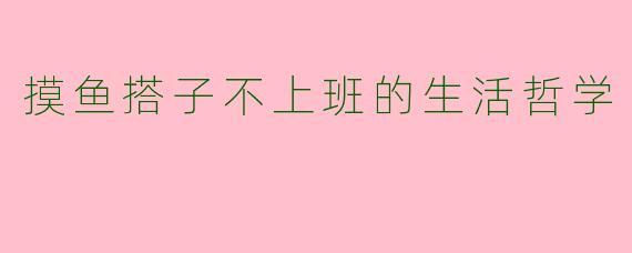 摸鱼搭子不上班的生活哲学
