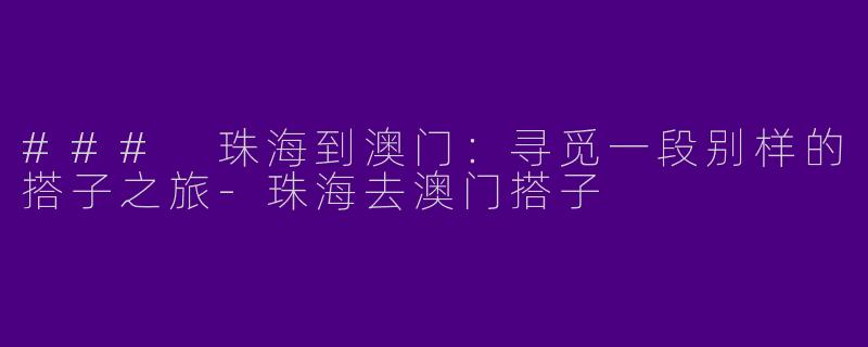 ### 珠海到澳门：寻觅一段别样的搭子之旅-珠海去澳门搭子