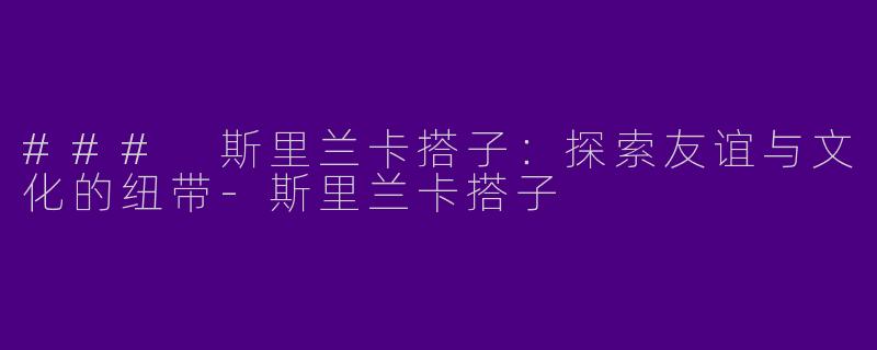 ### 斯里兰卡搭子：探索友谊与文化的纽带