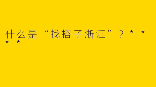 什么是“找搭子浙江”?****