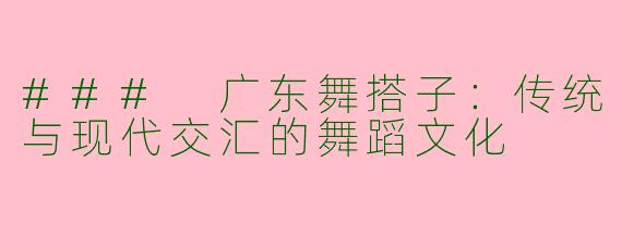 ### 广东舞搭子:传统与现代交汇的舞蹈文化