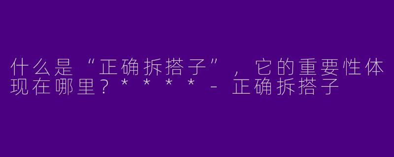 什么是“正确拆搭子”，它的重要性体现在哪里？****