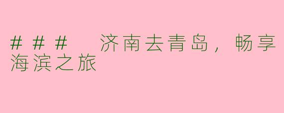 ### 济南去青岛，畅享海滨之旅
