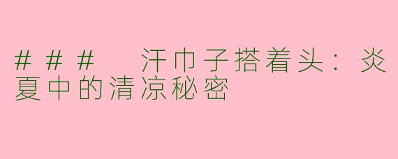 ### 汗巾子搭着头：炎夏中的清凉秘密