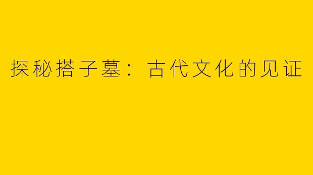 探秘搭子墓：古代文化的见证