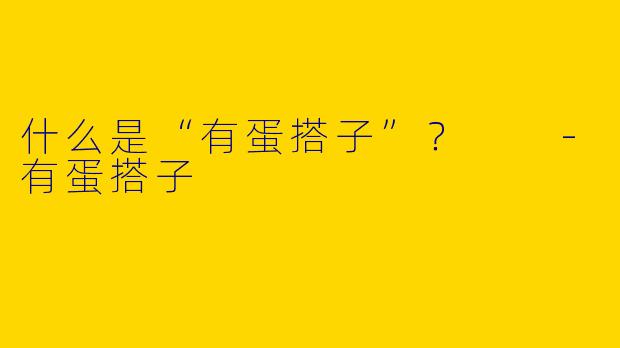 什么是“有蛋搭子”?