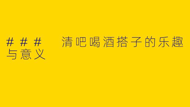### 清吧喝酒搭子的乐趣与意义