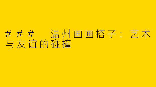 ### 温州画画搭子:艺术与友谊的碰撞