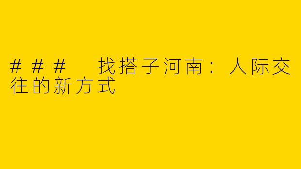### 找搭子河南：人际交往的新方式