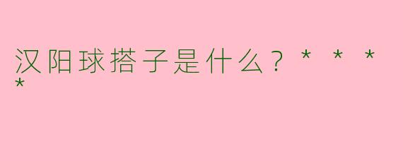 汉阳球搭子是什么？****