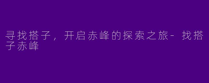 寻找搭子，开启赤峰的探索之旅
