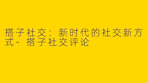 搭子社交:新时代的社交新方式