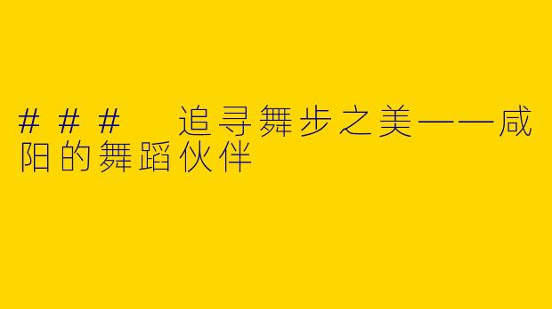 ### 追寻舞步之美——咸阳的舞蹈伙伴