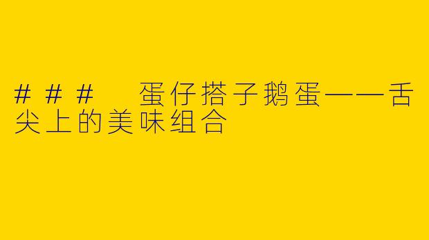 ### 蛋仔搭子鹅蛋——舌尖上的美味组合