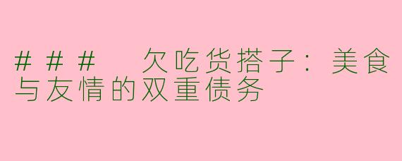 ### 欠吃货搭子：美食与友情的双重债务