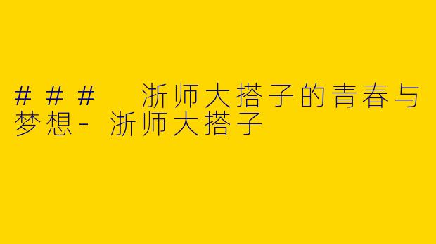 ### 浙师大搭子的青春与梦想