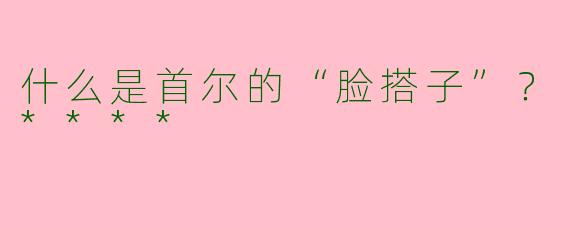 什么是首尔的“脸搭子”？****