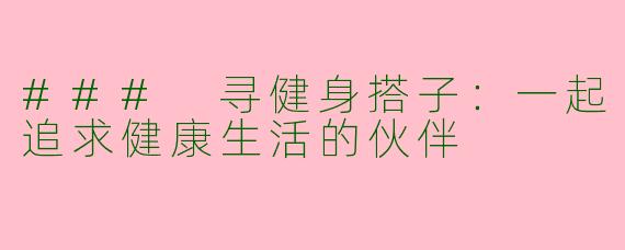 ### 寻健身搭子：一起追求健康生活的伙伴
