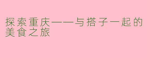 探索重庆——与搭子一起的美食之旅