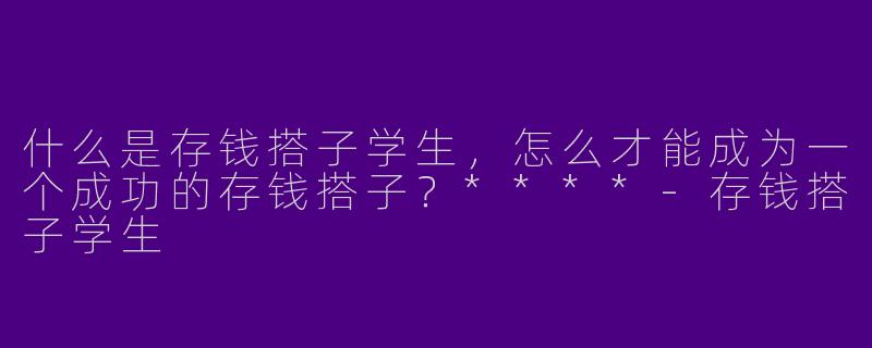 什么是存钱搭子学生,怎么才能成为一个成功的存钱搭子?****