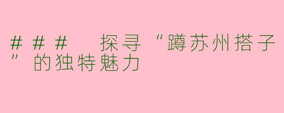 ### 探寻“蹲苏州搭子”的独特魅力