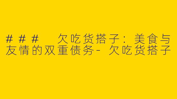 ### 欠吃货搭子：美食与友情的双重债务