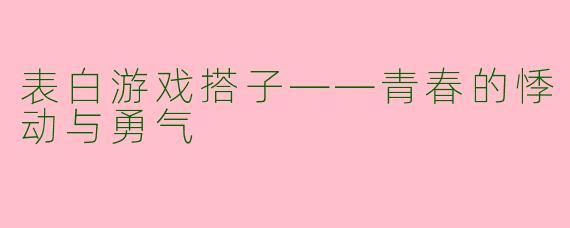 表白游戏搭子——青春的悸动与勇气