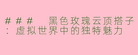 ### 黑色玫瑰云顶搭子：虚拟世界中的独特魅力