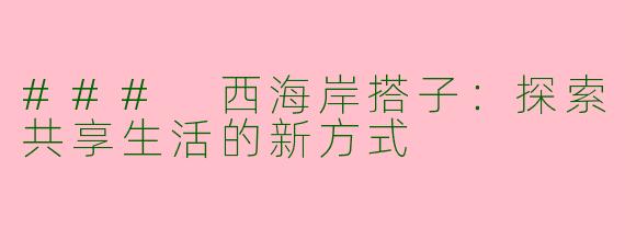 ### 西海岸搭子：探索共享生活的新方式