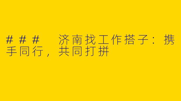 ### 济南找工作搭子：携手同行，共同打拼