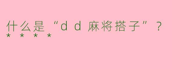 什么是“dd麻将搭子”？****