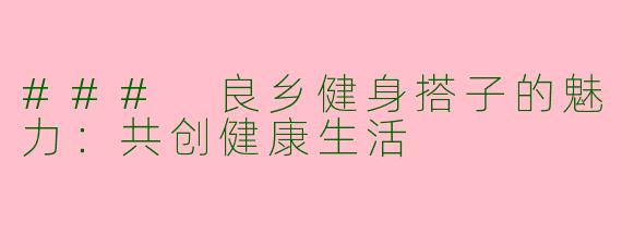### 良乡健身搭子的魅力：共创健康生活