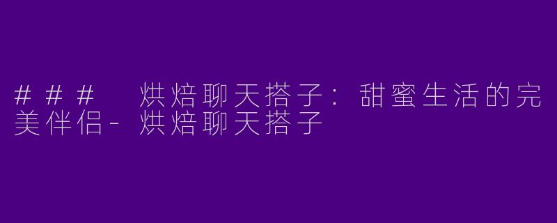 ### 烘焙聊天搭子:甜蜜生活的完美伴侣